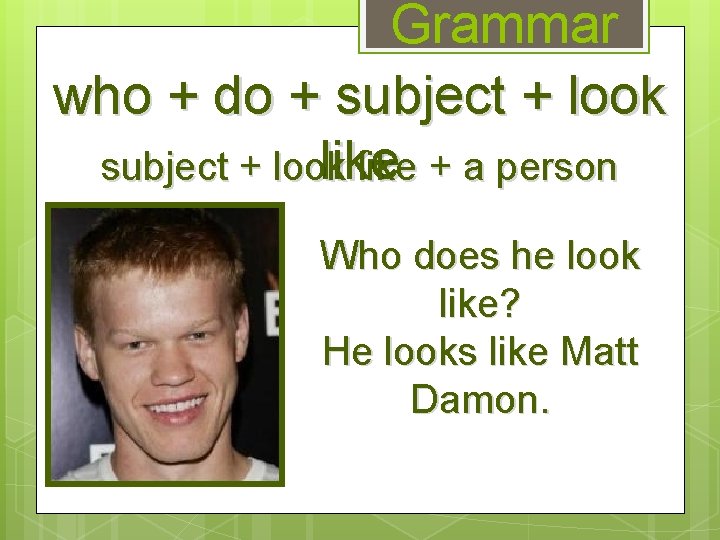 Grammar who + do + subject + look like + a person Who does