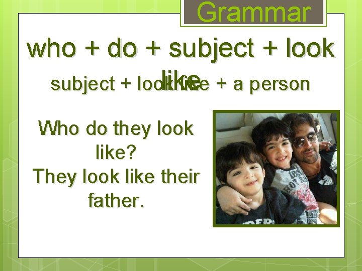 Grammar who + do + subject + look like + a person Who do