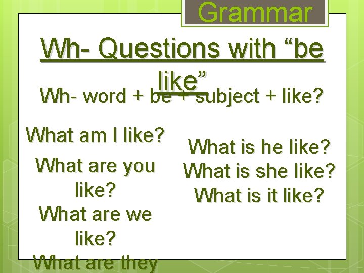 Grammar Wh- Questions with “be like” Wh- word + be + subject + like?