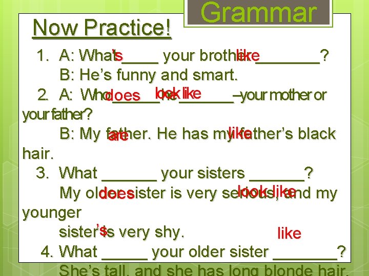 Now Practice! Grammar like_______? 1. A: What’s____ your brother B: He’s funny and smart.