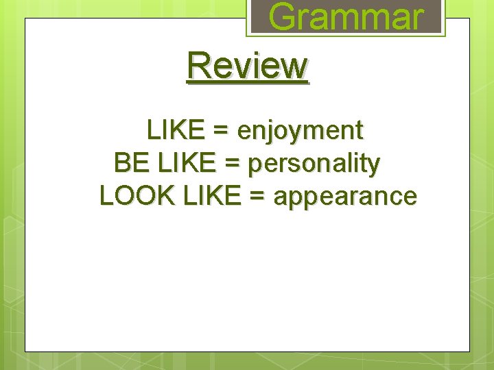 Grammar Review LIKE = enjoyment BE LIKE = personality LOOK LIKE = appearance 