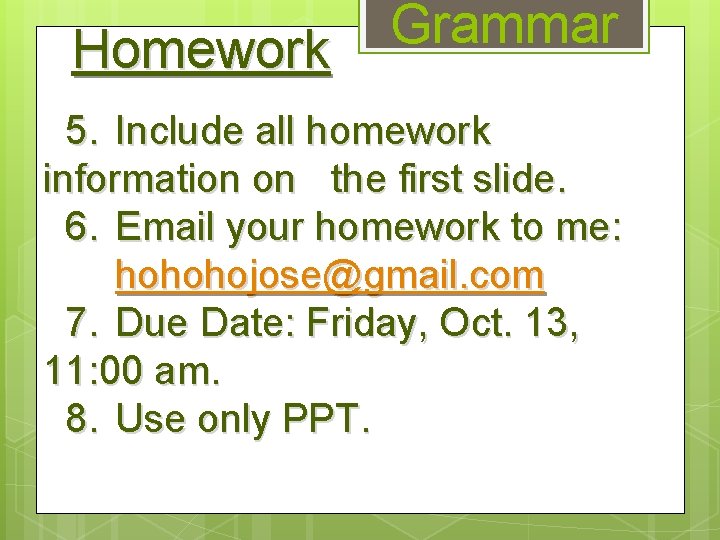 Homework Grammar 5. Include all homework information on the first slide. 6. Email your