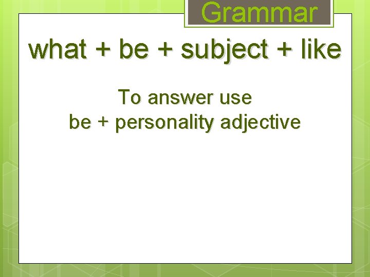 Grammar what + be + subject + like To answer use be + personality