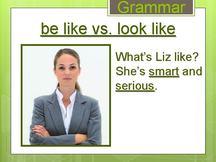 Grammar be like vs. look like What’s Liz like? She’s smart and serious. 