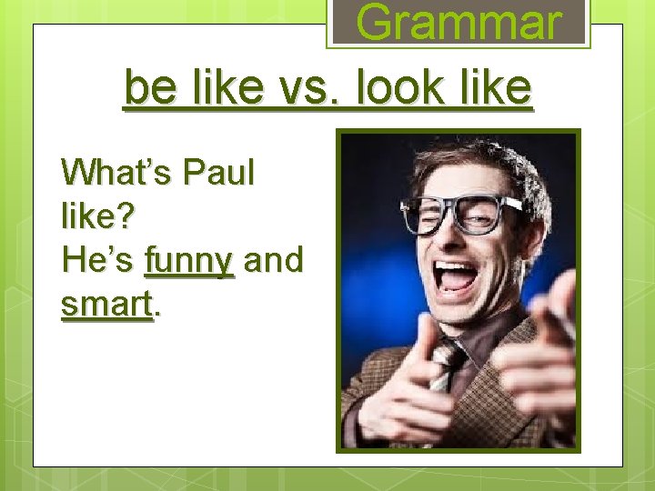 Grammar be like vs. look like What’s Paul like? He’s funny and smart. 