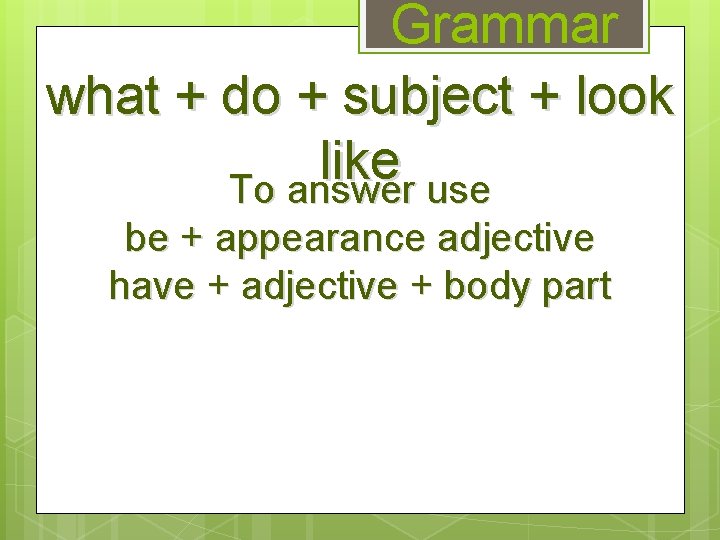 Grammar what + do + subject + look like To answer use be +