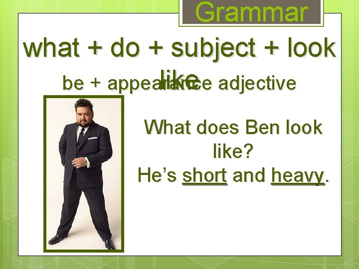 Grammar what + do + subject + look like adjective be + appearance What