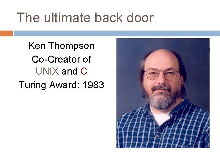 The ultimate back door Ken Thompson Co-Creator of UNIX and C Turing Award: 1983