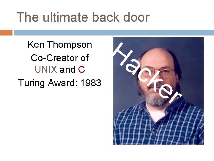 The ultimate back door Ken Thompson Co-Creator of UNIX and C Turing Award: 1983