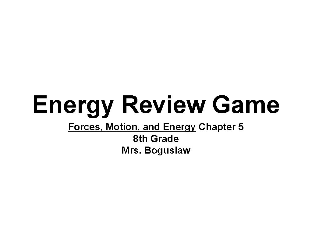 Energy Review Game Forces, Motion, and Energy Chapter 5 8 th Grade Mrs. Boguslaw