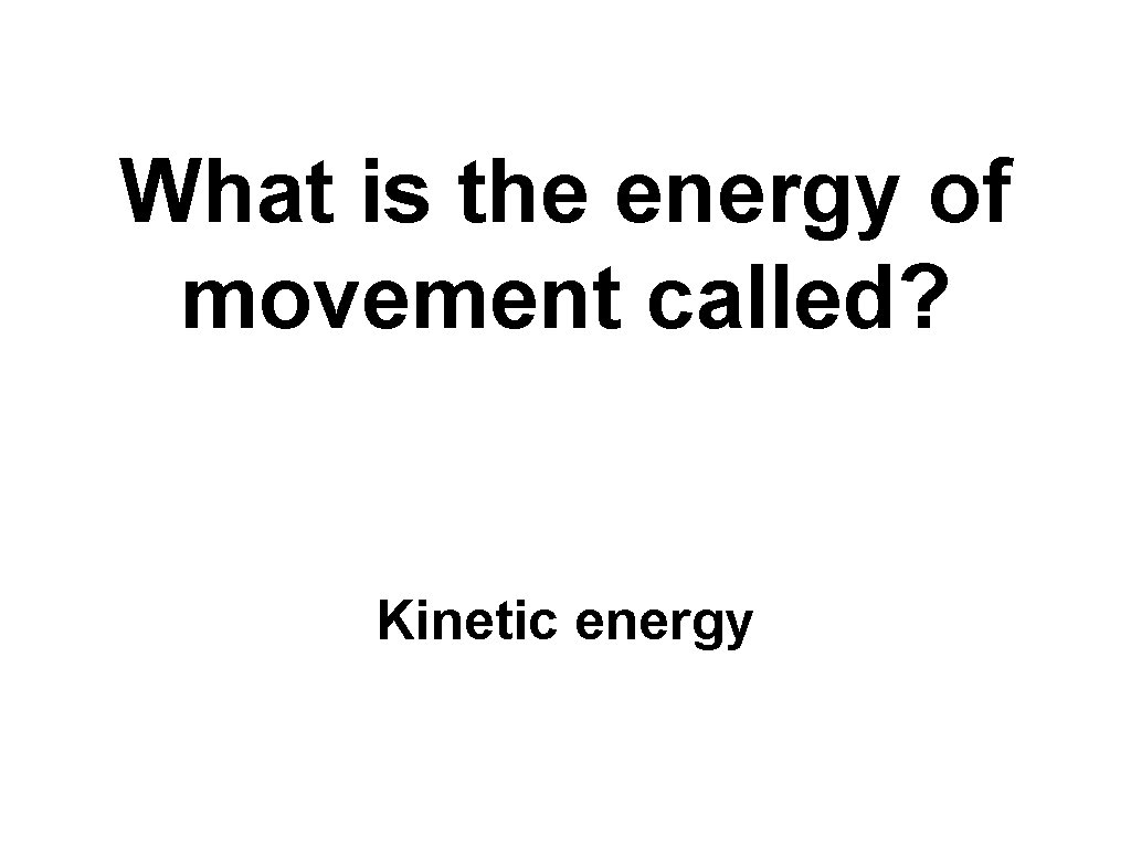 What is the energy of movement called? Kinetic energy 