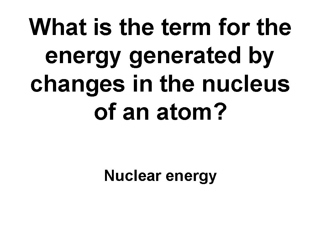 What is the term for the energy generated by changes in the nucleus of