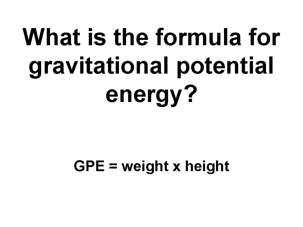 What is the formula for gravitational potential energy? GPE = weight x height 