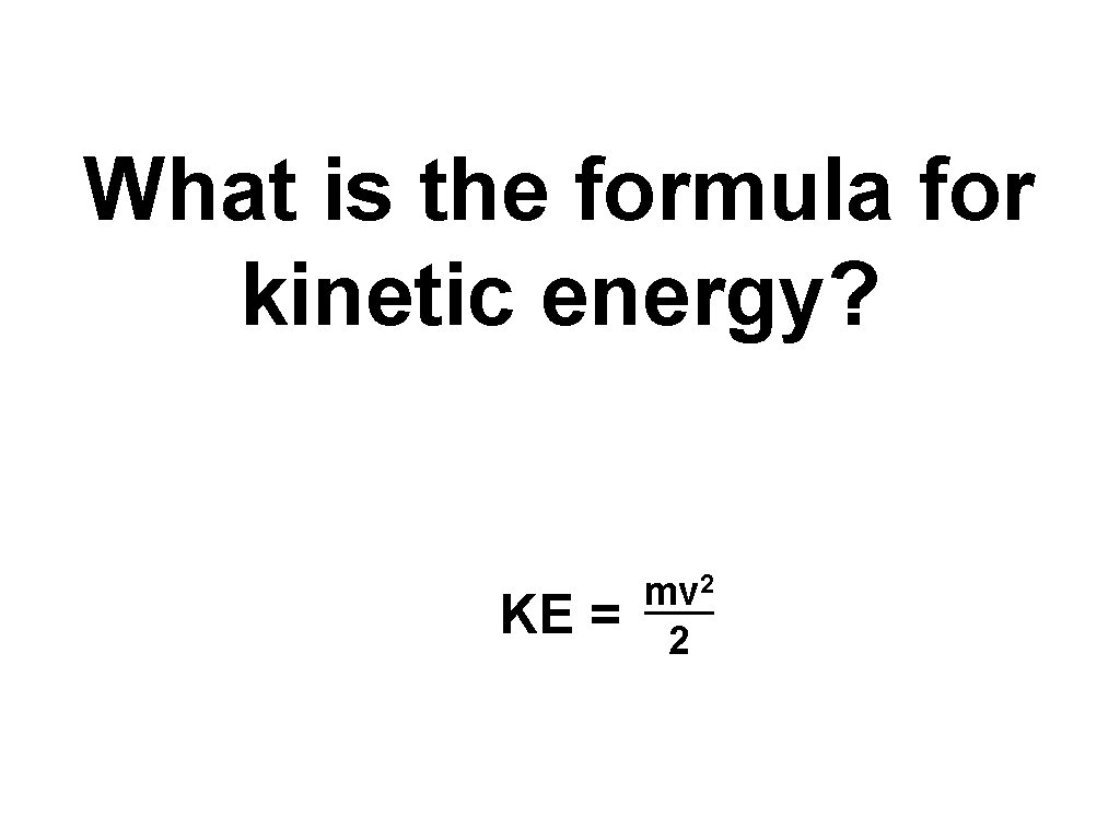 What is the formula for kinetic energy? KE = mv 2 2 