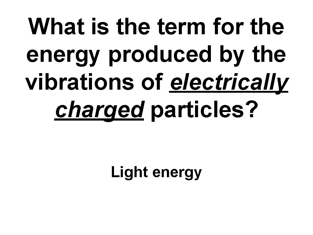 What is the term for the energy produced by the vibrations of electrically charged