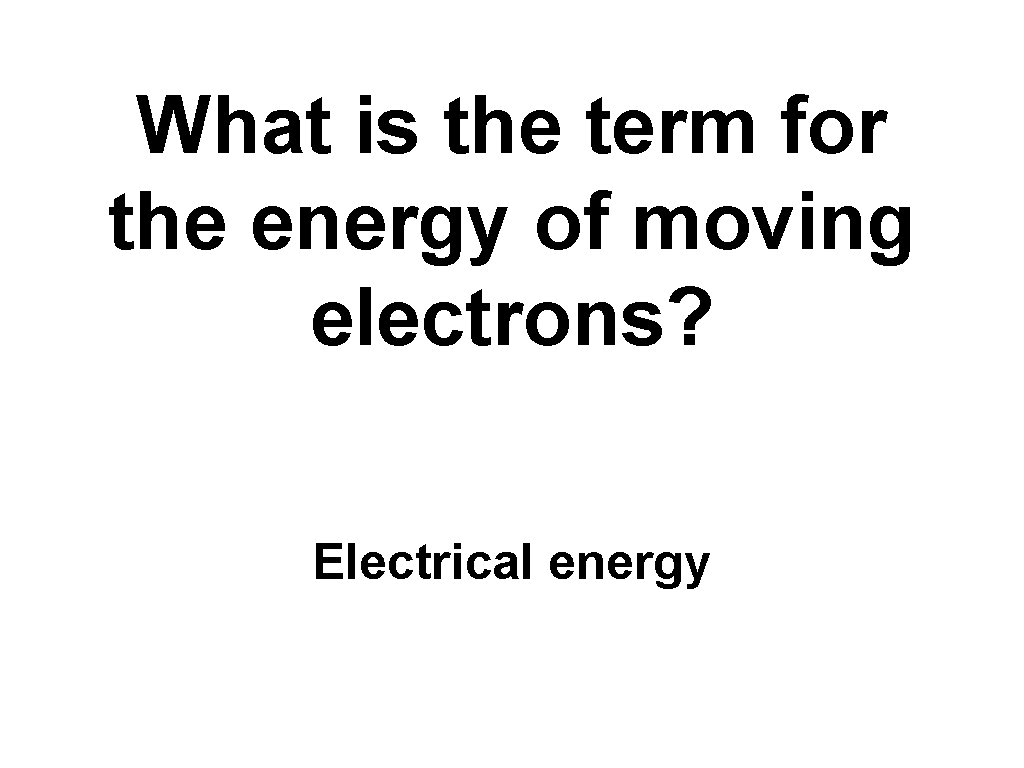 What is the term for the energy of moving electrons? Electrical energy 