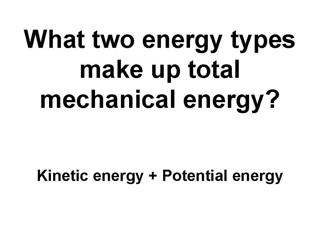 What two energy types make up total mechanical energy? Kinetic energy + Potential energy