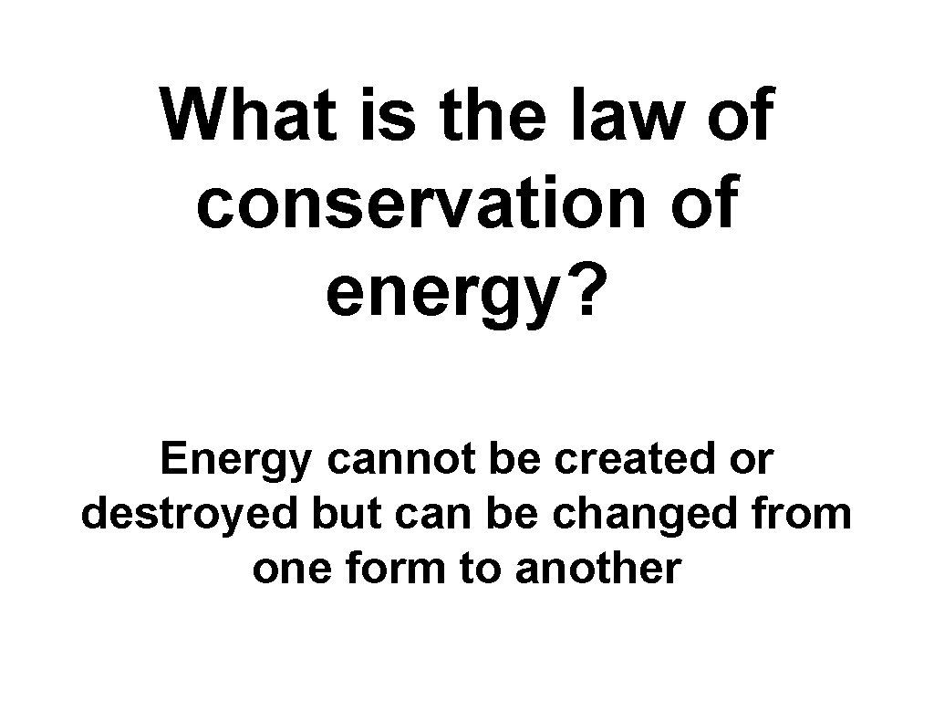 What is the law of conservation of energy? Energy cannot be created or destroyed