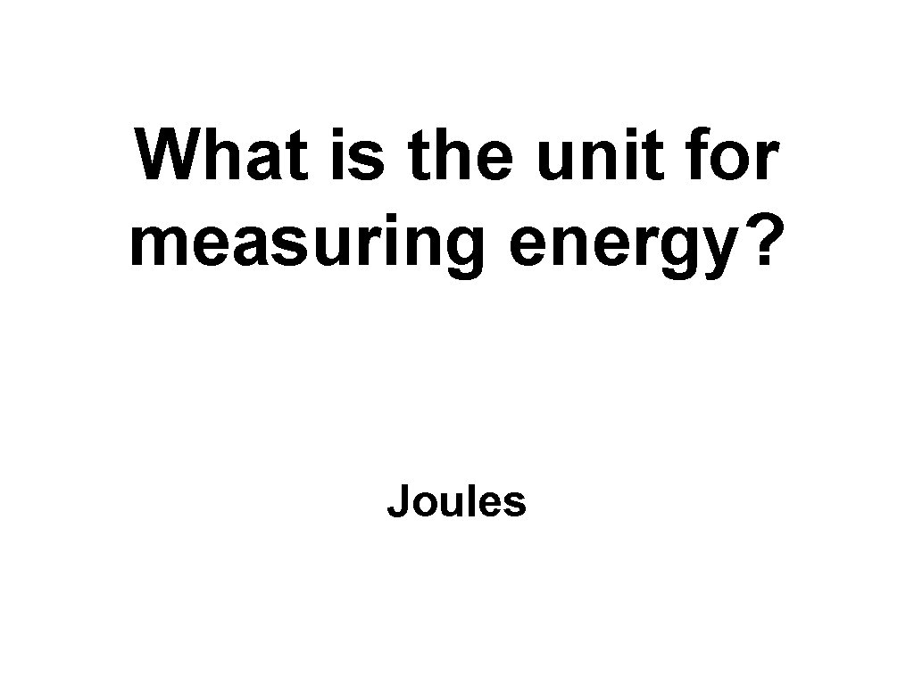 What is the unit for measuring energy? Joules 