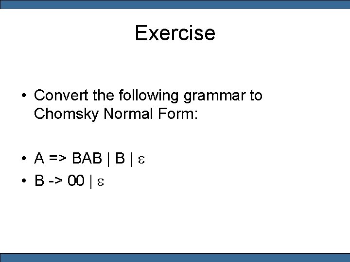 Exercise • Convert the following grammar to Chomsky Normal Form: • A => BAB