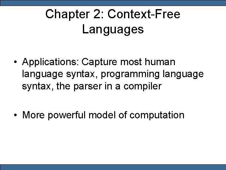 Chapter 2: Context-Free Languages • Applications: Capture most human language syntax, programming language syntax,