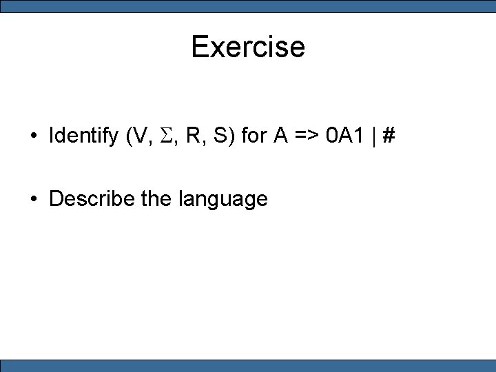 Exercise • Identify (V, S, R, S) for A => 0 A 1 |