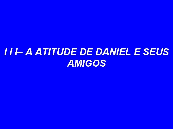 I I I– A ATITUDE DE DANIEL E SEUS AMIGOS 