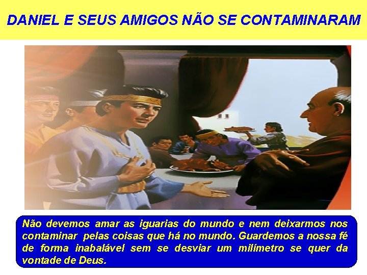 DANIEL E SEUS AMIGOS NÃO SE CONTAMINARAM Não devemos amar as iguarias do mundo