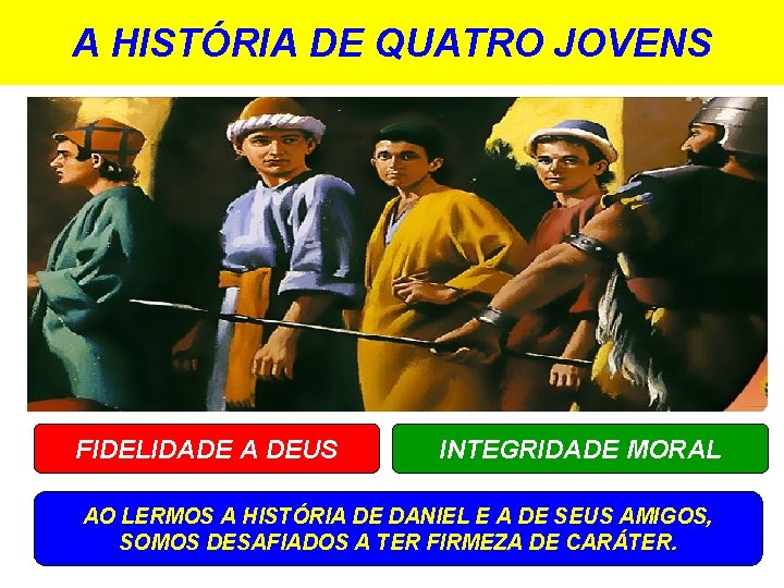 A HISTÓRIA DE QUATRO JOVENS FIDELIDADE A DEUS INTEGRIDADE MORAL AO LERMOS A HISTÓRIA