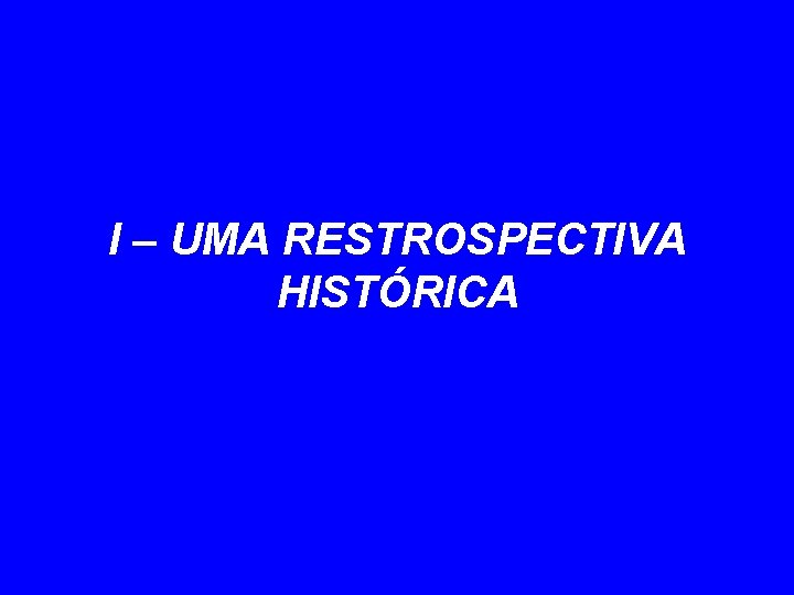 I – UMA RESTROSPECTIVA HISTÓRICA 