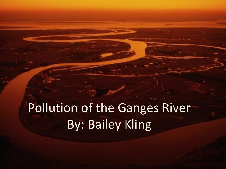 Pollution of the Ganges River By: Bailey Kling 