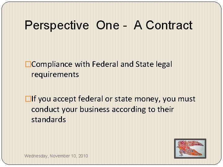 Perspective One - A Contract �Compliance with Federal and State legal requirements �If you