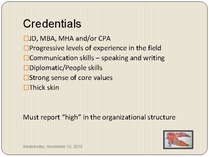 Credentials �JD, MBA, MHA and/or CPA �Progressive levels of experience in the field �Communication