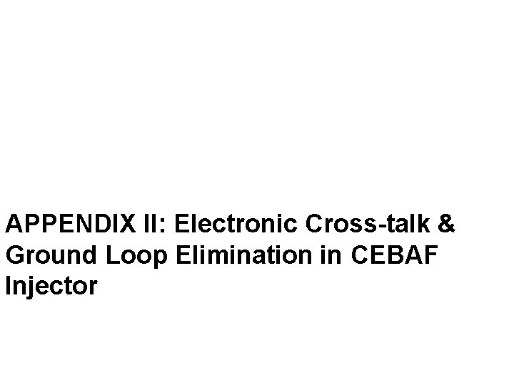 APPENDIX II: Electronic Cross-talk & Ground Loop Elimination in CEBAF Injector 