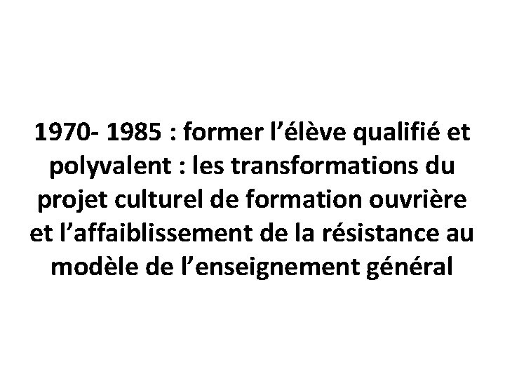 1970 - 1985 : former l’élève qualifié et polyvalent : les transformations du projet