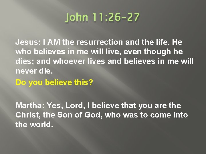 John 11: 26 -27 Jesus: I AM the resurrection and the life. He who