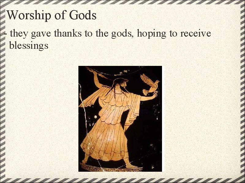 Worship of Gods - they gave thanks to the gods, hoping to receive blessings