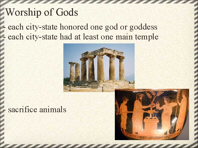 Worship of Gods - each city-state honored one god or goddess - each city-state