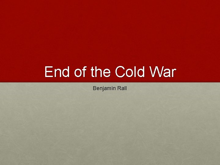End of the Cold War Benjamin Rall What