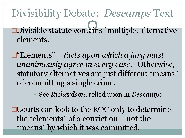 Divisibility Debate: Descamps Text �Divisible statute contains “multiple, alternative elements. ” �“Elements” = facts