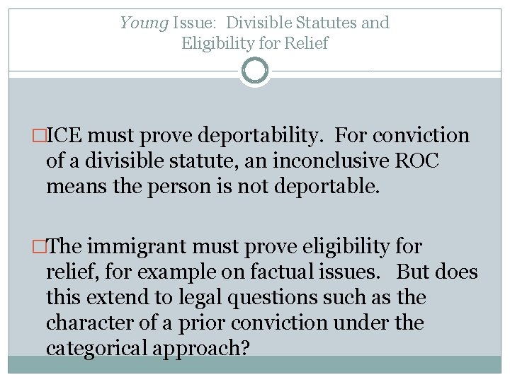 Young Issue: Divisible Statutes and Eligibility for Relief �ICE must prove deportability. For conviction