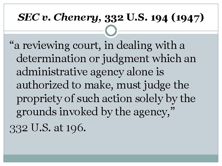 SEC v. Chenery, 332 U. S. 194 (1947) “a reviewing court, in dealing with