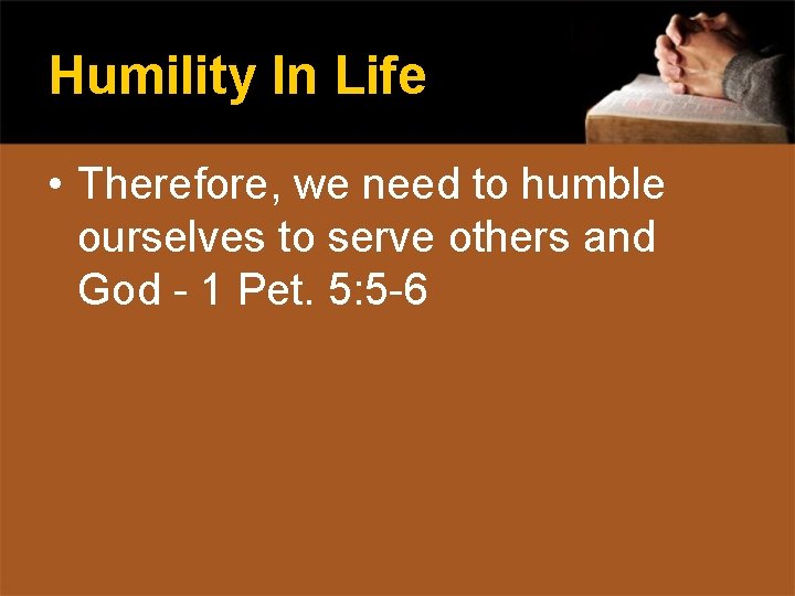 Humility In Life • Therefore, we need to humble ourselves to serve others and