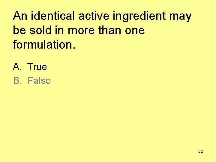 An identical active ingredient may be sold in more than one formulation. A. True