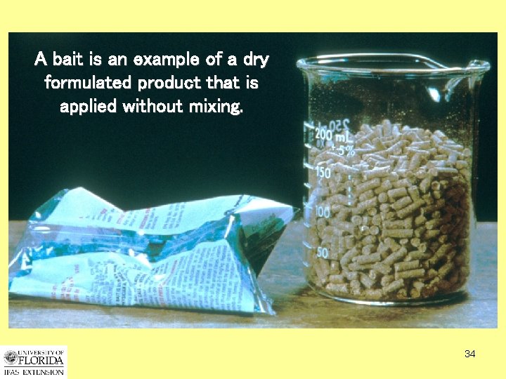A bait is an example of a dry formulated product that is applied without