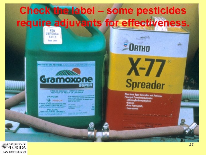 Check the label – some pesticides require adjuvants for effectiveness. 47 