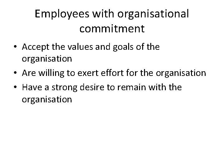 Employees with organisational commitment • Accept the values and goals of the organisation •