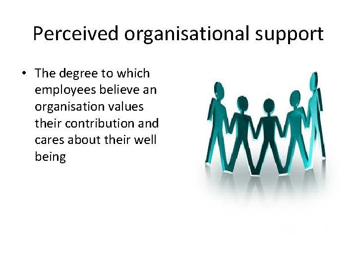 Perceived organisational support • The degree to which employees believe an organisation values their