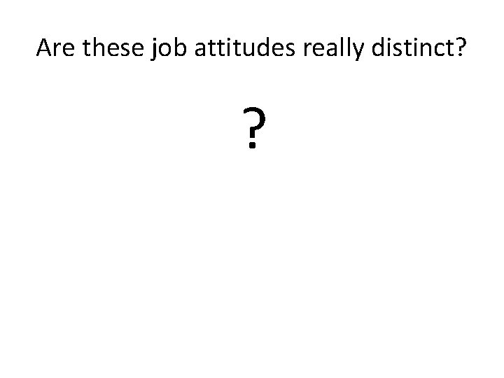 Are these job attitudes really distinct? ? 