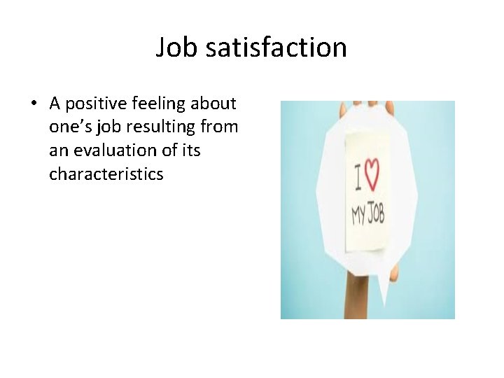 Job satisfaction • A positive feeling about one’s job resulting from an evaluation of